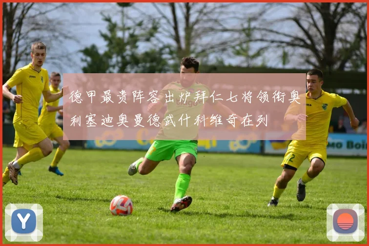 德甲最贵阵容出炉拜仁七将领衔奥利塞迪奥曼德武什科维奇在列