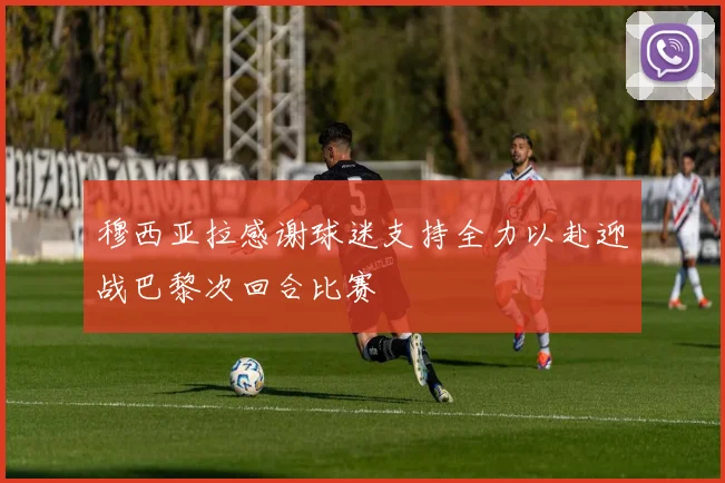 穆西亚拉感谢球迷支持全力以赴迎战巴黎次回合比赛