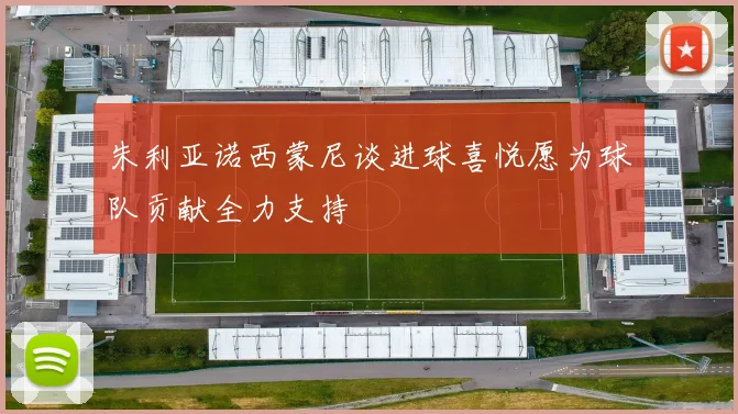 朱利亚诺西蒙尼谈进球喜悦愿为球队贡献全力支持