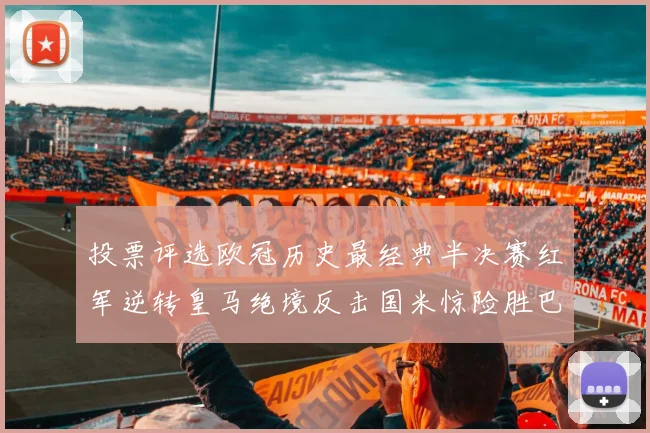 投票评选欧冠历史最经典半决赛红军逆转皇马绝境反击国米惊险胜巴萨