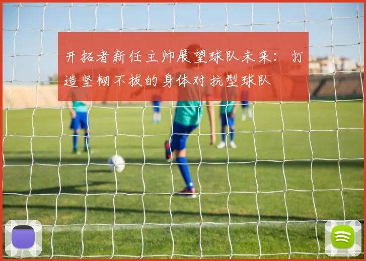 开拓者新任主帅展望球队未来：打造坚韧不拔的身体对抗型球队