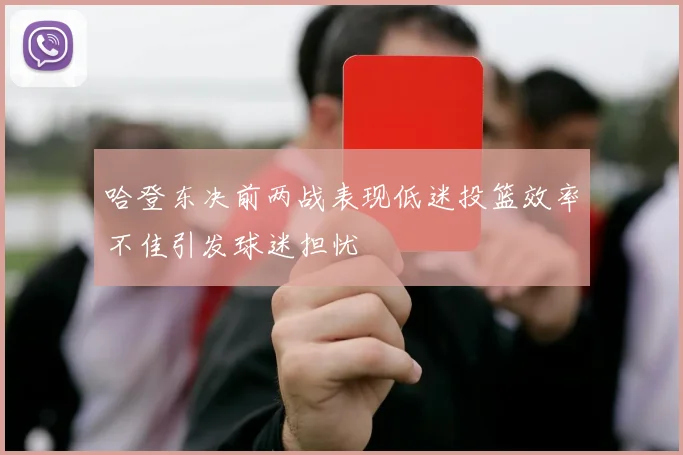 哈登东决前两战表现低迷投篮效率不佳引发球迷担忧