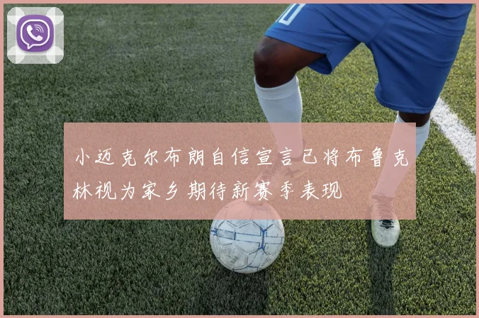 小迈克尔布朗自信宣言已将布鲁克林视为家乡期待新赛季表现